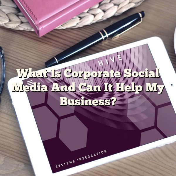 What Is Corporate Social Media And Can It Help My Business?