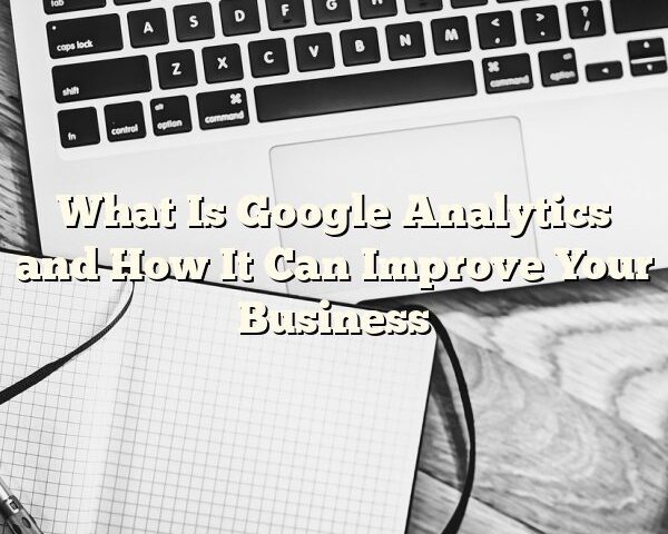 What Is Google Analytics and How It Can Improve Your Business