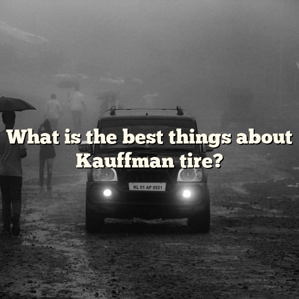 What is the best things about Kauffman tire?