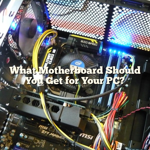 What Motherboard Should You Get for Your PC?