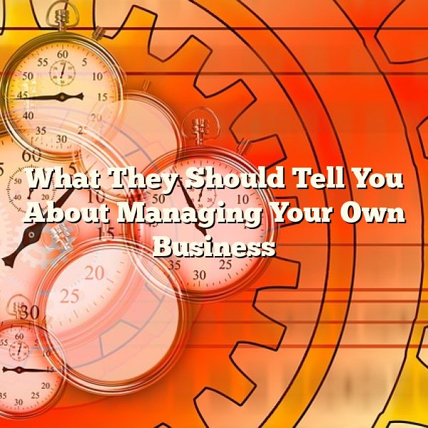 What They Should Tell You About Managing Your Own Business