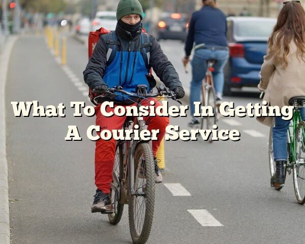 What To Consider In Getting A Courier Service