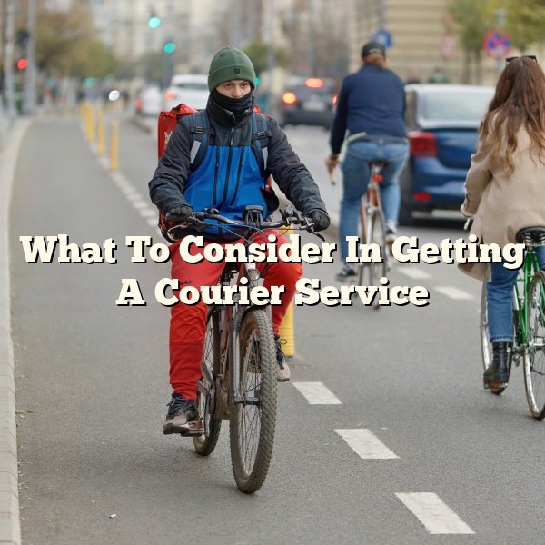 What To Consider In Getting A Courier Service