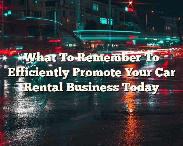 What To Remember To Efficiently Promote Your Car Rental Business Today