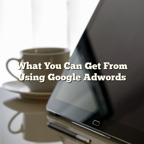 What You Can Get From Using Google Adwords