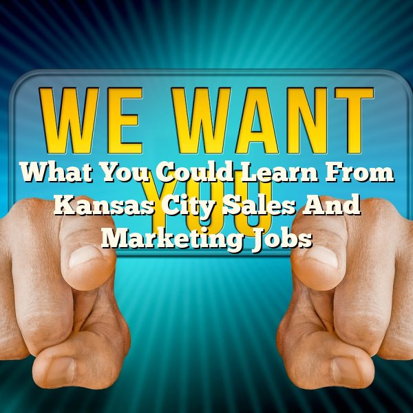 What You Could Learn From Kansas City Sales And Marketing Jobs