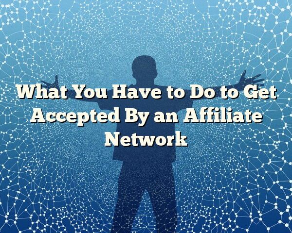 What You Have to Do to Get Accepted By an Affiliate Network