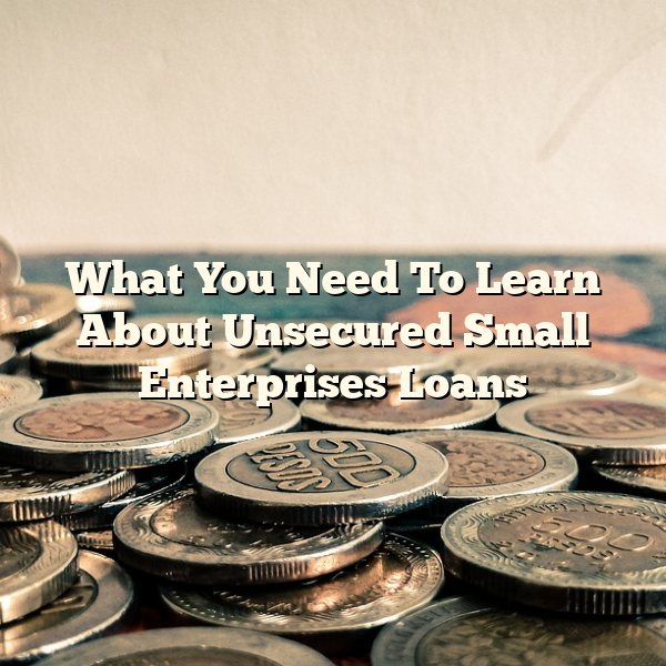 What You Need To Learn About Unsecured Small Enterprises Loans