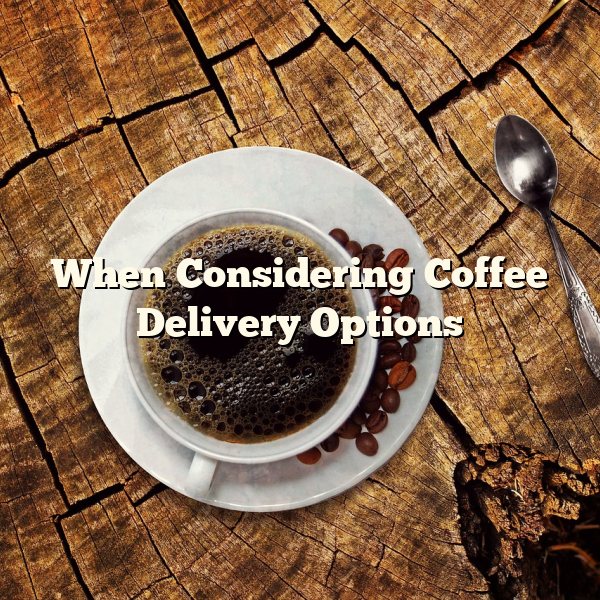 When Considering Coffee Delivery Options