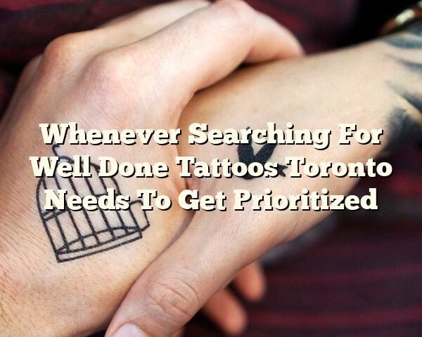 Whenever Searching For Well Done Tattoos Toronto Needs To Get Prioritized