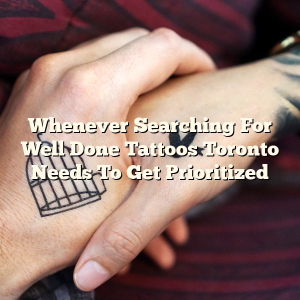 Whenever Searching For Well Done Tattoos Toronto Needs To Get Prioritized