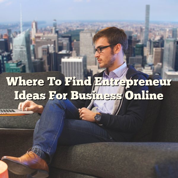 Where To Find Entrepreneur Ideas For Business Online