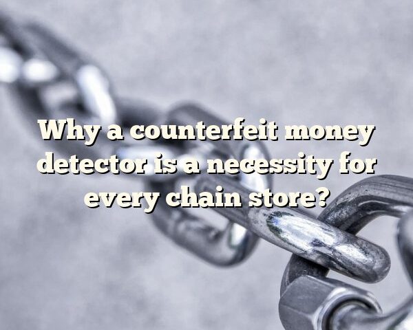 Why a counterfeit money detector is a necessity for every chain store?