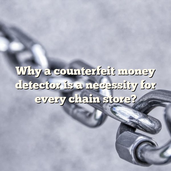 Why a counterfeit money detector is a necessity for every chain store?