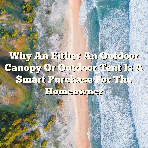 Why An Either An Outdoor Canopy Or Outdoor Tent Is A Smart Purchase For The Homeowner