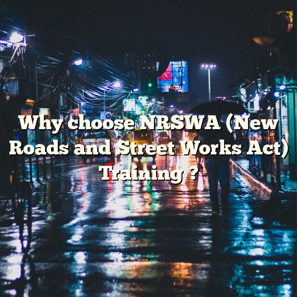 Why choose NRSWA (New Roads and Street Works Act) Training ?