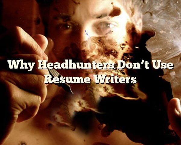 Why Headhunters Don’t Use Resume Writers