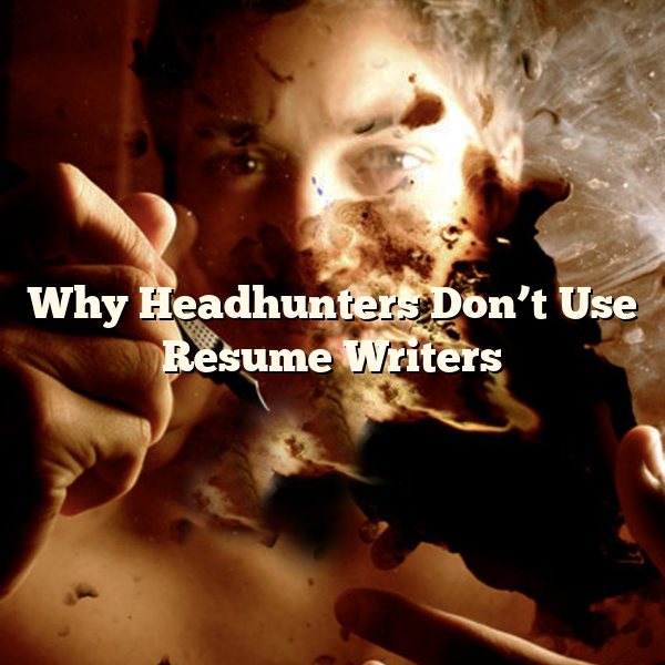 Why Headhunters Don’t Use Resume Writers