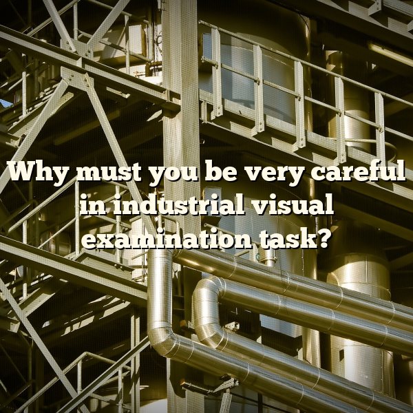 Why must you be very careful in industrial visual examination task?