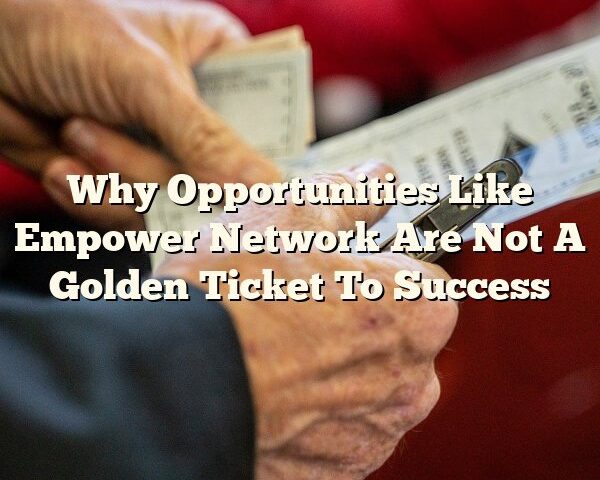 Why Opportunities Like Empower Network Are Not A Golden Ticket To Success