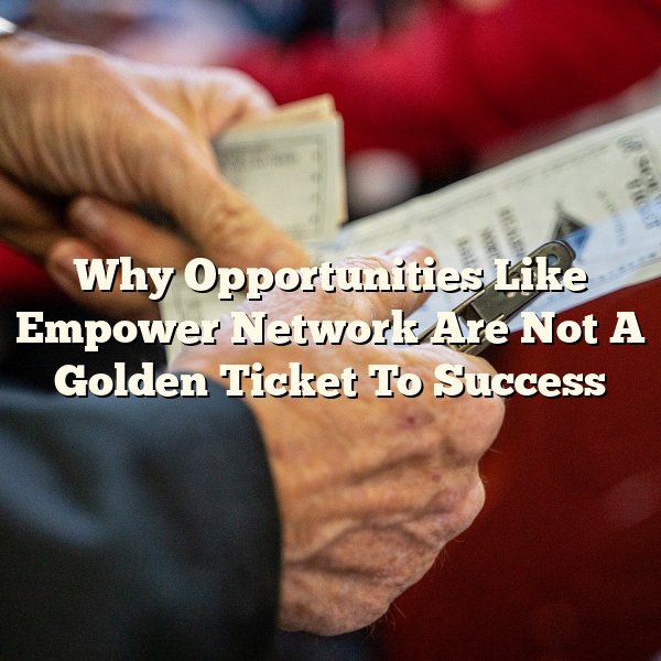 Why Opportunities Like Empower Network Are Not A Golden Ticket To Success