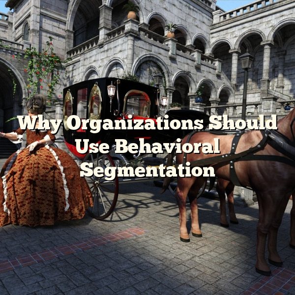 Why Organizations Should Use Behavioral Segmentation