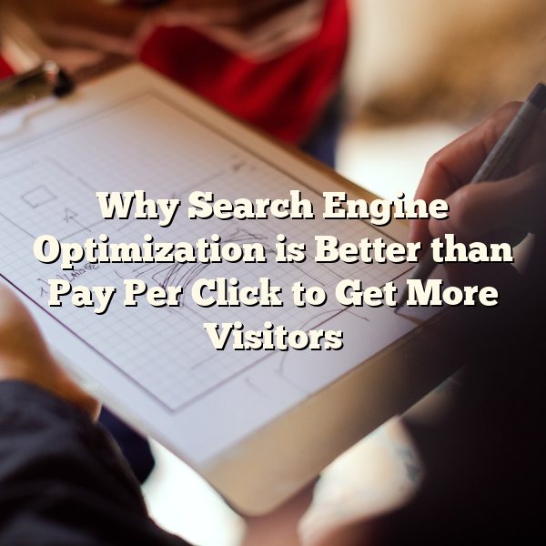 Why Search Engine Optimization is Better than Pay Per Click to Get More Visitors