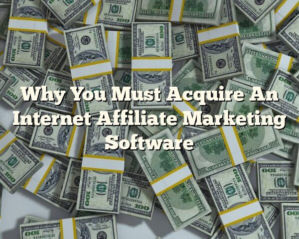 Why You Must Acquire An Internet Affiliate Marketing Software