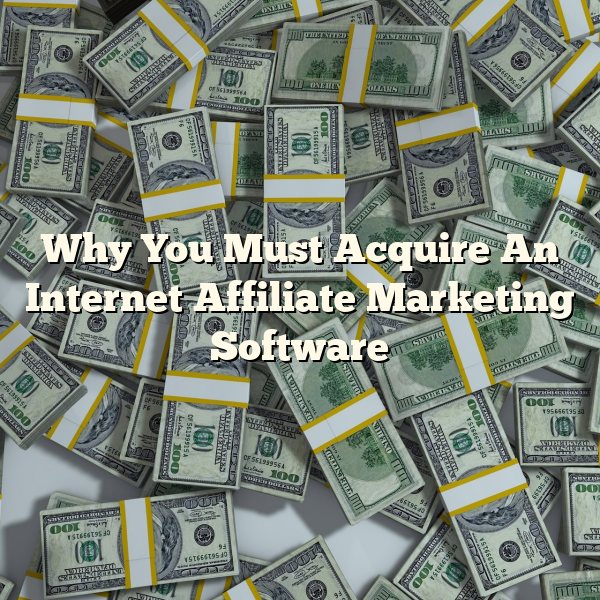 Why You Must Acquire An Internet Affiliate Marketing Software