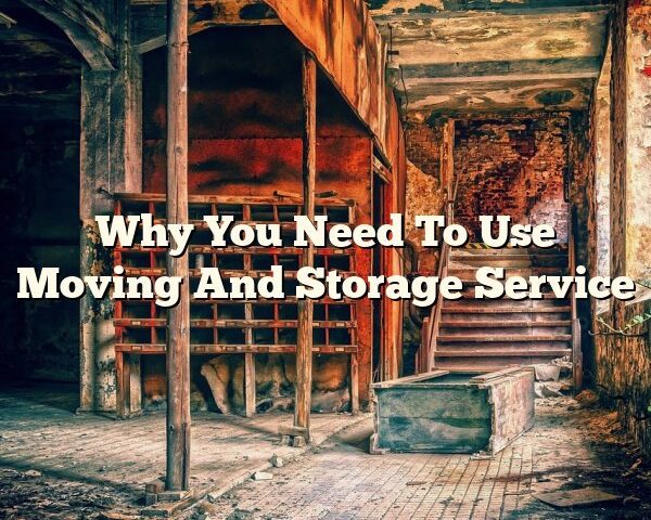 Why You Need To Use Moving And Storage Service