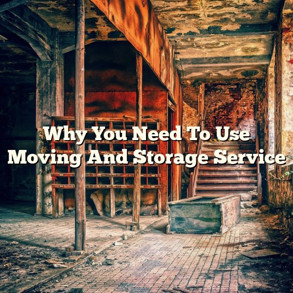 Why You Need To Use Moving And Storage Service