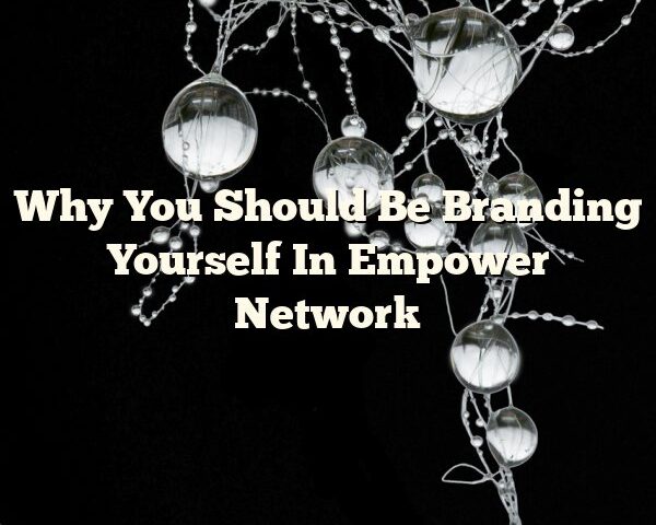 Why You Should Be Branding Yourself In Empower Network