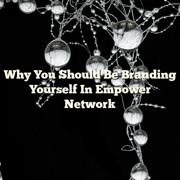 Why You Should Be Branding Yourself In Empower Network