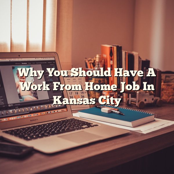 Why You Should Have A Work From Home Job In Kansas City