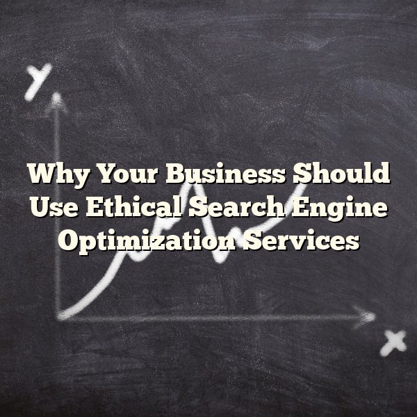 Why Your Business Should Use Ethical Search Engine Optimization Services