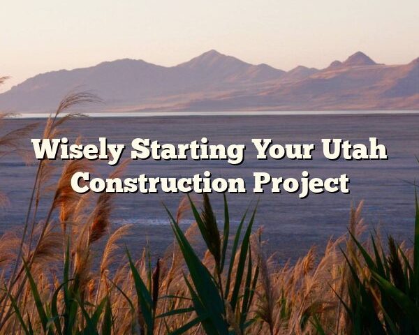 Wisely Starting Your Utah Construction Project