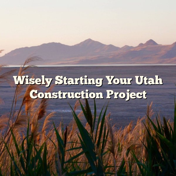 Wisely Starting Your Utah Construction Project