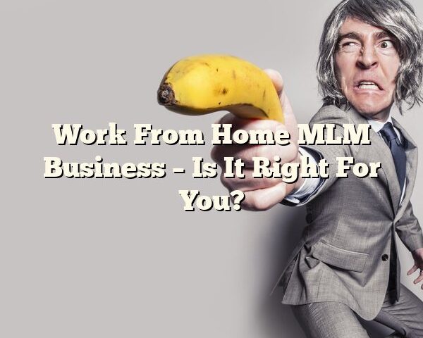 Work From Home MLM Business – Is It Right For You?