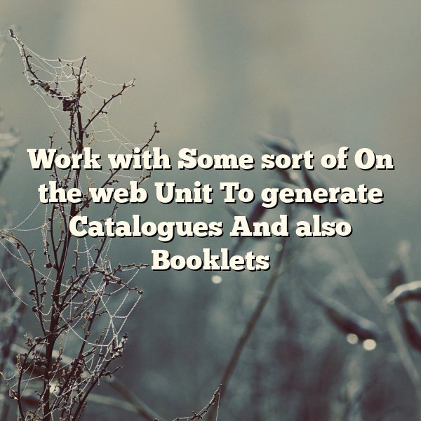 Work with Some sort of On the web Unit To generate Catalogues And also Booklets