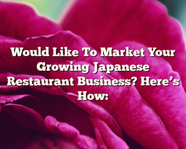 Would Like To Market Your Growing Japanese Restaurant Business? Here’s How: