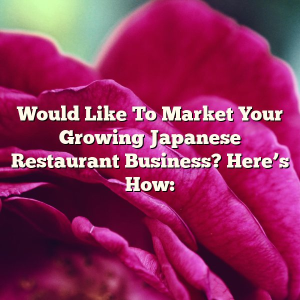 Would Like To Market Your Growing Japanese Restaurant Business? Here’s How: