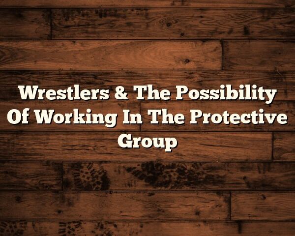 Wrestlers & The Possibility Of Working In The Protective Group