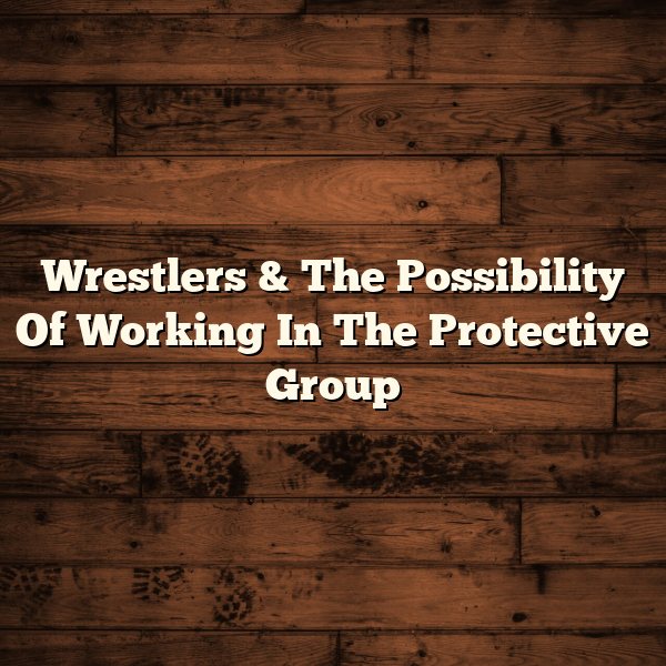 Wrestlers & The Possibility Of Working In The Protective Group