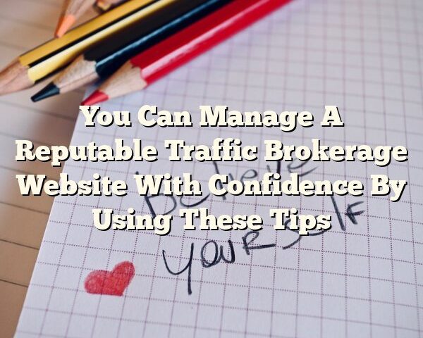 You Can Manage A Reputable Traffic Brokerage Website With Confidence By Using These Tips