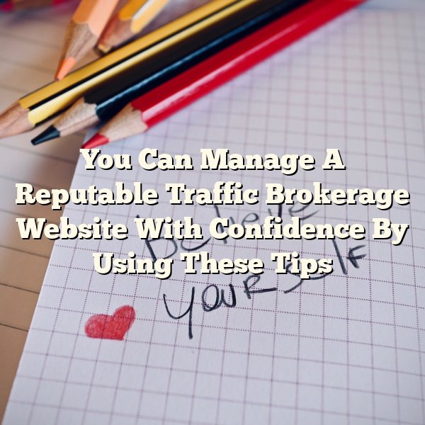 You Can Manage A Reputable Traffic Brokerage Website With Confidence By Using These Tips