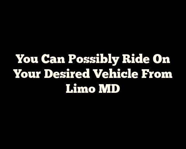 You Can Possibly Ride On Your Desired Vehicle From Limo MD