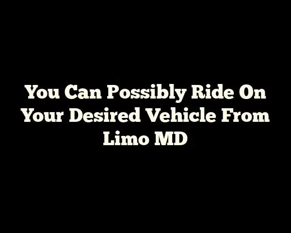 You Can Possibly Ride On Your Desired Vehicle From Limo MD