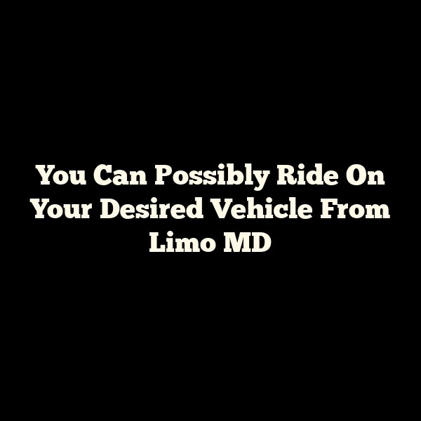 You Can Possibly Ride On Your Desired Vehicle From Limo MD