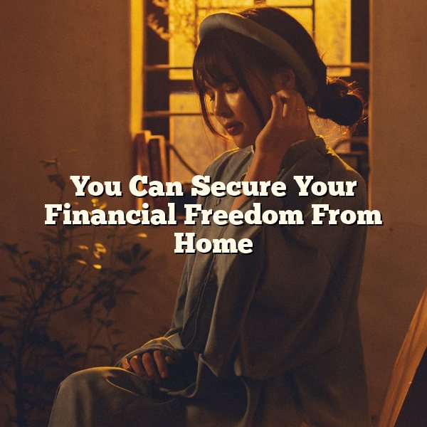 You Can Secure Your Financial Freedom From Home