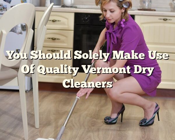 You Should Solely Make Use Of Quality Vermont Dry Cleaners